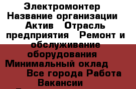 Электромонтер › Название организации ­ Актив › Отрасль предприятия ­ Ремонт и обслуживание оборудования › Минимальный оклад ­ 28 000 - Все города Работа » Вакансии   . Башкортостан респ.,Баймакский р-н